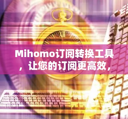 Mihomo订阅转换工具，让您的订阅更高效，更安全！