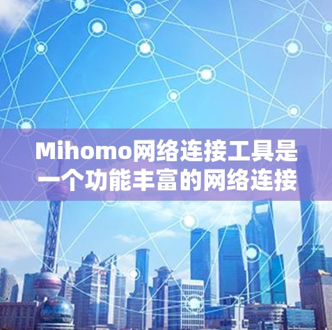 Mihomo网络连接工具是一个功能丰富的网络连接工具,专为连接和管理多个设备提供支持。以下是对Mihomo的详细分析和建议