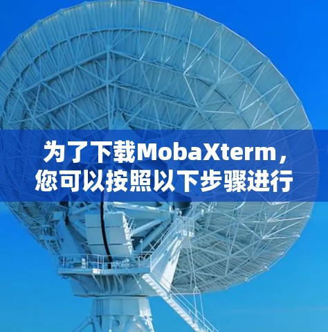 为了下载MobaXterm，您可以按照以下步骤进行