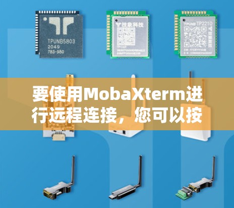 要使用MobaXterm进行远程连接，您可以按照以下步骤进行操作