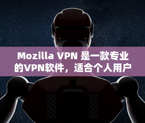 Mozilla VPN 是一款专业的VPN软件,适合个人用户和企业用户使用。以下是使用Mozilla VPN 的步骤