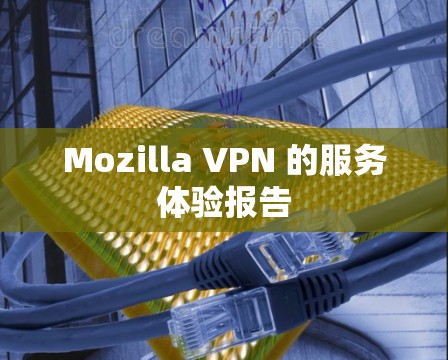 Mozilla VPN 的服务体验报告