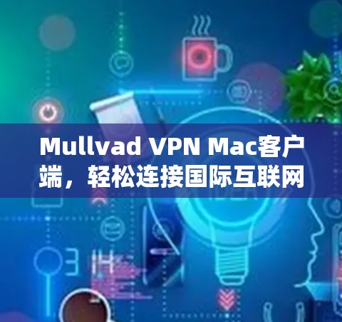 Mullvad VPN Mac客户端,轻松连接国际互联网