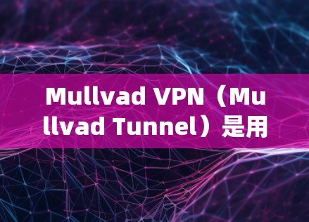 Mullvad VPN(Mullvad Tunnel)是用于安全VPN连接的工具,支持多种设备,包括Windows、Mac和Linux系统。以下是使用Mullvad VPN进行安全连接的步骤说明
