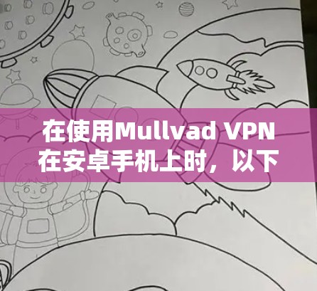 在使用Mullvad VPN在安卓手机上时,以下是详细的步骤指南,帮助你顺利完成连接