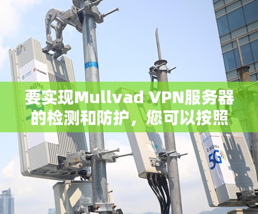 要实现Mullvad VPN服务器的检测和防护,您可以按照以下步骤进行