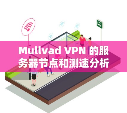 Mullvad VPN 的服务器节点和测速分析信息可以通过其官方文档、服务器列表或者技术支持获取。以下是关于 Mullvad VPN 的一些关键信息