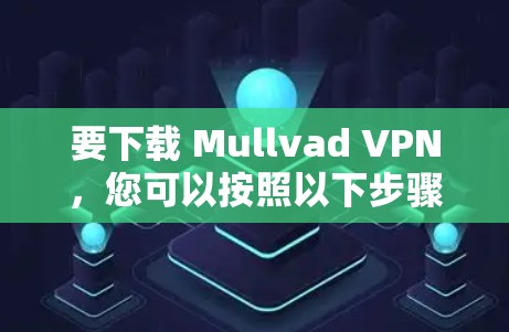 要下载 Mullvad VPN，您可以按照以下步骤操作