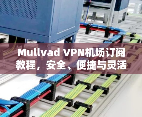 Mullvad VPN机场订阅教程,安全、便捷与灵活的VPN解决方案