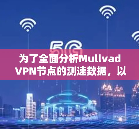 为了全面分析Mullvad VPN节点的测速数据，以下是对该问题的分步解决方案和分析