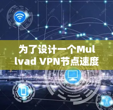 为了设计一个Mullvad VPN节点速度检测方案，确保其性能和稳定性，以下是详细的步骤