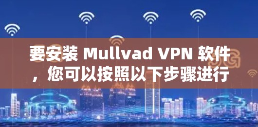 要安装 Mullvad VPN 软件，您可以按照以下步骤进行