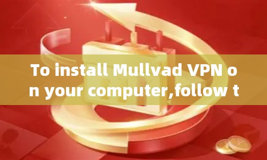 To install Mullvad VPN on your computer,follow these organized steps: