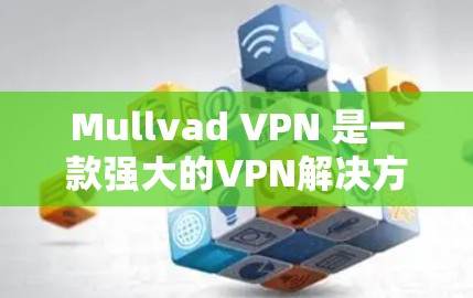 Mullvad VPN 是一款强大的VPN解决方案，用于远程访问和数据保护。以下是一个详细的配置教程，帮助您学习如何使用Mullvad VPN
