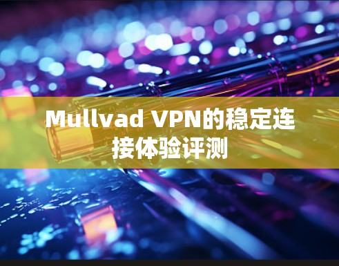 Mullvad VPN的稳定连接体验评测