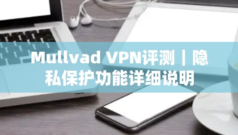 Mullvad VPN评测｜隐私保护功能详细说明