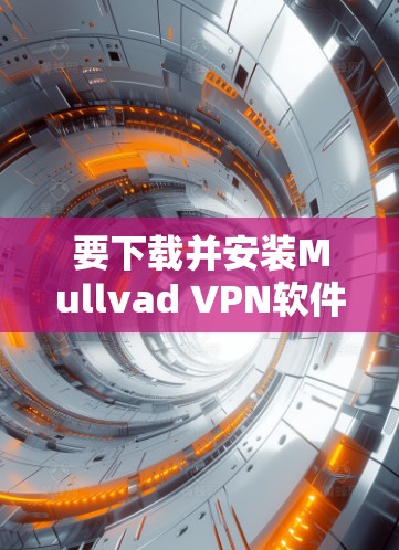要下载并安装Mullvad VPN软件，您可以按照以下步骤进行