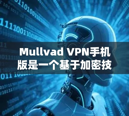 Mullvad VPN手机版是一个基于加密技术的VPN服务，旨在提供安全、可靠和高效的网络连接。以下是关于Mullvad VPN手机版的应用信息