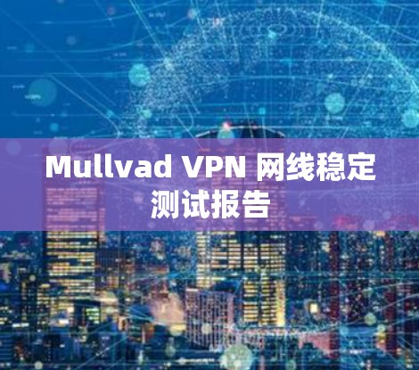 Mullvad VPN 网线稳定测试报告