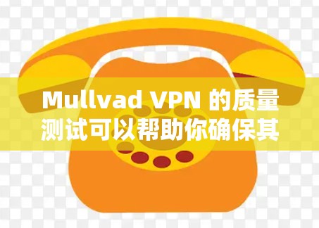 Mullvad VPN 的质量测试可以帮助你确保其在不同网络环境下的稳定性、性能和安全性。以下是一些测试步骤和建议