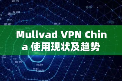 Mullvad VPN China 使用现状及趋势