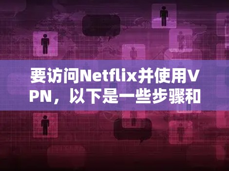 要访问Netflix并使用VPN,以下是一些步骤和建议