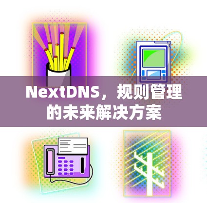 NextDNS,规则管理的未来解决方案