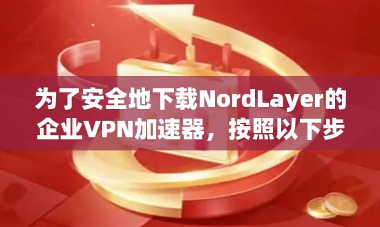 为了安全地下载NordLayer的企业VPN加速器，按照以下步骤操作