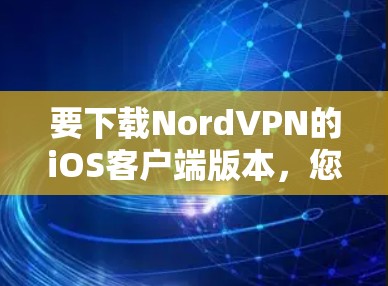 要下载NordVPN的iOS客户端版本,您可以按照以下步骤操作