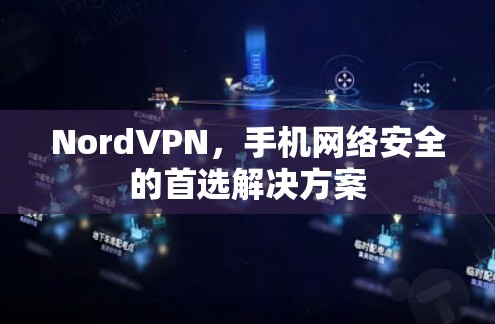 NordVPN，手机网络安全的首选解决方案
