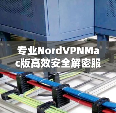 专业NordVPNMac版高效安全解密服务