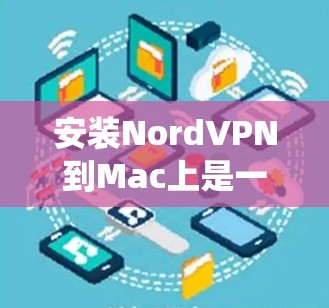 安装NordVPN到Mac上是一个相对简单的过程,但需要确保系统兼容性和权限。以下是一个详细的步骤指南,帮助你顺利安装NordVPN