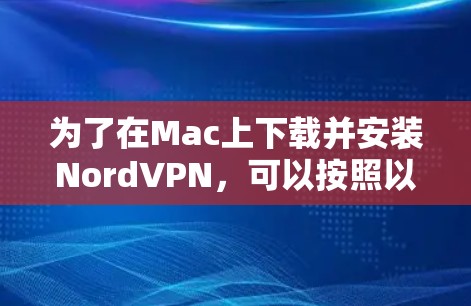 为了在Mac上下载并安装NordVPN，可以按照以下步骤进行