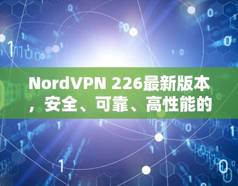 NordVPN 226最新版本,安全、可靠、高性能的网络解决方案