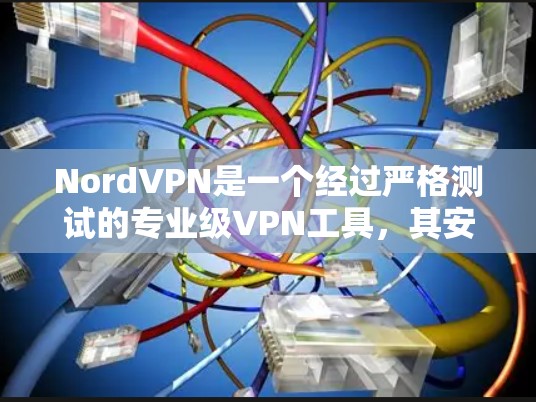 NordVPN是一个经过严格测试的专业级VPN工具,其安全性主要体现在以下几个方面