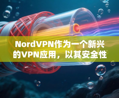 NordVPN作为一个新兴的VPN应用,以其安全性和多功能性而受到关注。以下是对NordVPN的安全性进行的总结和分析