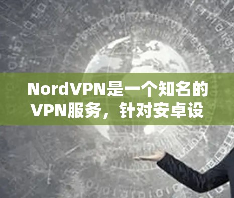 NordVPN是一个知名的VPN服务，针对安卓设备提供客户端应用。以下是通过官方渠道下载NordVPN的步骤