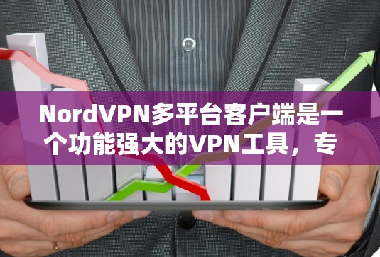 NordVPN多平台客户端是一个功能强大的VPN工具，专为在多设备上使用而设计，支持Windows、Mac、Linux和iOS、Android。以下是关于它的详细分析