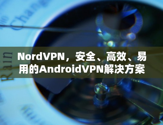 NordVPN,安全、高效、易用的AndroidVPN解决方案
