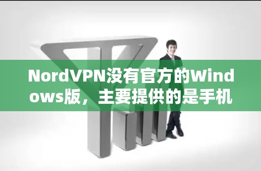 NordVPN没有官方的Windows版,主要提供的是手机版的VPN服务。如果您需要使用Windows版的NordVPN,可以考虑以下方法