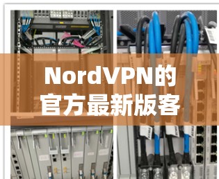 NordVPN的官方最新版客户端主要面向移动设备，提供VPN服务。如果你正在寻找最新版本的应用程序，通常可以访问NordVPN的官方网站或应用商店，下载最新的客户端