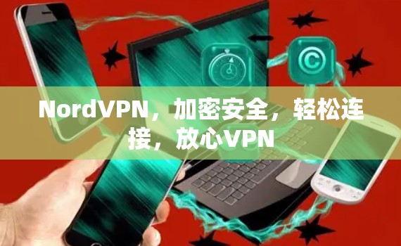 NordVPN,加密安全,轻松连接,放心VPN