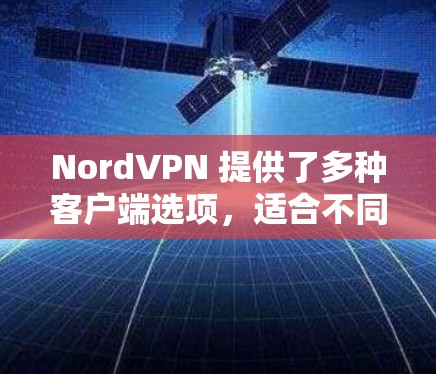 NordVPN 提供了多种客户端选项,适合不同需求的用户。以下是几个常用且表现较好的NordVPN客户端的排行