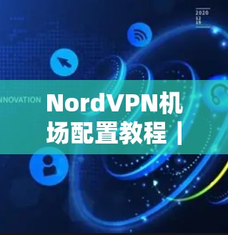 NordVPN机场配置教程|节点连接