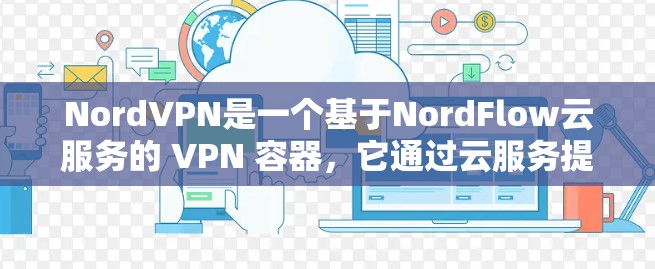 NordVPN是一个基于NordFlow云服务的 VPN 容器，它通过云服务提供高速、安全的网络连接。根据最新的信息，NordVPN于223年停止了服务器部署，因此全球服务器的数量为零