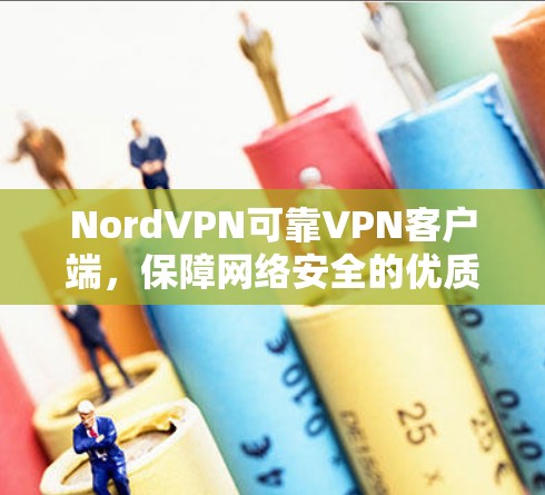 NordVPN可靠VPN客户端，保障网络安全的优质选择