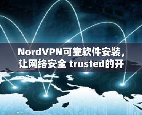 NordVPN可靠软件安装，让网络安全 trusted的开始