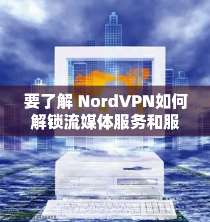 要了解 NordVPN如何解锁流媒体服务和服务器使用情况,可以按照以下步骤进行
