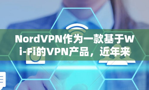 NordVPN作为一款基于Wi-Fi的VPN产品，近年来在海外访问和流媒体功能方面表现较为出色，但同时也面临一些挑战。以下是对NordVPN在这些方面的分析和评价