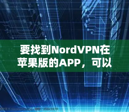 要找到NordVPN在苹果版的APP,可以按照以下步骤操作